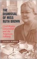 Book cover image of The Dismissal of Miss Ruth Brown: Civil Rights, Censorship, and the American Library by Louise S. Robbins