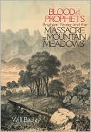 Will Bagley: Blood of the Prophets: Brigham Young and the Massacre at Mountain Meadows