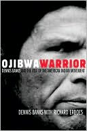 Dennis Banks: Ojibwa Warrior: Dennis Banks and the Rise of the American Indian Movement