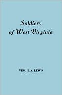 Virgil Anson Lewis: Soldiery of West Virginia: The Revolution, the Later Indian Wars, the Whiskey Insurrection, the Second War with England, the War with Mexico, and Addenda Relating to West Virginians in the Civil