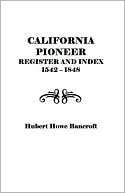 Hubert H. Bancroft: California Pioneer Register and Index, 1542-1848,: Including Inhabitants . . . 1769-1800 and a List of Pioneers