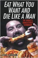 Book cover image of Eat What You Want and Die Like A Man by Steve H. Graham