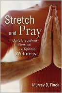 Murray D. Finck: Stretch and Pray: A Daily Discipline for Physical and Spiritual Wellness