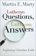 Martin E. Marty: Lutheran Questions, Lutheran Answers: Exploring Chrisitan Faith