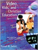 Russell W. Dalton: Video, Kids, and Christian Education: How to Use Video in Your Christian Education Program