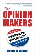 David W. Moore: The Opinion Makers: An Insider Reveals How Media Polls Distort Elections and Manipulate Democracy