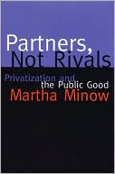 Martha Minow: Partners, Not Rivals: Privatization and the Public Good