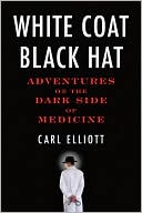 Book cover image of White Coat, Black Hat: Adventures on the Dark Side of Medicine by Carl Elliot