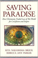 Book cover image of Saving Paradise: How Christianity Traded Love of This World for Crucifixion and Empire by Rita Nakashima Brock
