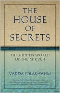 Varda Polak-Sahm: The House of Secrets: The Hidden World of the Mikveh