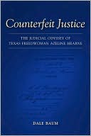 Book cover image of Counterfeit Justice: The Judicial Odyssey of Texas Freedwoman Azeline Hearne by Dale Baum