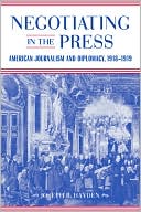 Joseph R. Hayden: Negotiating in the Press: American Journalism and Diplomacy, 1918-1919