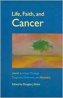 Book cover image of Life, Faith, and Cancer: Jewish Journeys through Diagnosis, Treatment, and Recovery by Douglas J. Kohn