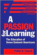 Book cover image of A Passion for Learning: The Education of Seven Eminent Americans by Philip Cusick