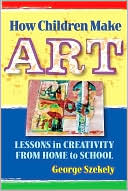 Book cover image of How Children Make Art: Lessons in Creativity from Home to School by George Szekely