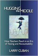 Larry Cuban: Hugging the Middle-How Teachers Teach in an Era of Testing and Accountability