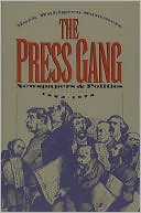 Mark Wahlgren Summers: The Press Gang: Newspapers and Politics, 1865-1878