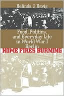 Book cover image of Home Fires Burning: Food, Politics, and Everyday Life in World War I Berlin by Belinda J. Davis