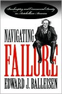 Edward J. Balleisen: Navigating Failure: Bankruptcy and Commercial Society in Antebellum America