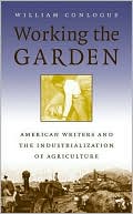 Book cover image of Working the Garden : American Writers and the Industrialization of Agriculture by William Conlogue