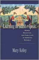 Book cover image of Learning to Stand and Speak: Women, Education, and Public Life in America's Republic by Mary Kelley