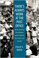 Book cover image of There's Always Work at the Post Office: African American Postal Workers and the Fight for Jobs, Justice, and Equality by Philip F. Rubio