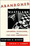 Newton N. Minow: Abandoned in the Wasteland: Children, Television and the First Amendment