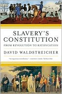 David Waldstreicher: Slavery's Constitution: From Revolution to Ratification