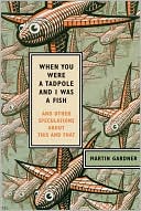 Martin Gardner: When You Were a Tadpole and I Was a Fish: And Other Speculations about This and That