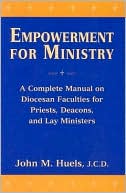 John M. Huels: Empowerment for Ministry: A Complete Manual on Diocesan Faculties for Priests, Deacons, and Lay Ministers