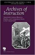 Jean Ferguson Carr: Archives of Instruction: Nineteenth-Century Rhetorics, Readers, and Composition Books in the United States