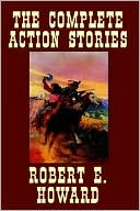 Robert E. Howard: The Complete Action Stories
