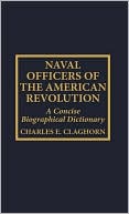Charles E. Claghorn: Naval Officers of the American Revolution: A Concise Biographical Dictionary