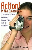 Book cover image of Action! in the Classroom: A Guide to Student Produced Digital Video in K-12 Education by Daniel R. Greenwood