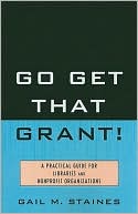 Book cover image of Go Get That Grant!: A Practical Guide for Libraries and Nonprofit Organizations by Gail M. Staines