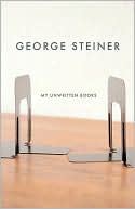 George Steiner: My Unwritten Books