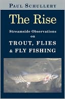 Paul Schullery: The Rise: Streamside Observations on Trout, Flies and Fly Fishing