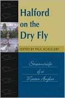 Paul Schullery: Halford on the Dry Fly: Streamcraft of a Master Angler