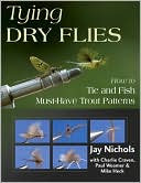 Jay Nichols: Tying Dry Flies: How to Tie and Fish Must-Have Trout Patterns