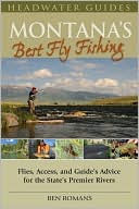 Ben Romans: Montana's Best Fly Fishing: Access, and Guides' Advice for the State's Premier Rivers