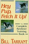 Bill Tarrant: Hey Pup, Fetch It Up!: The Complete Retriever Training Book