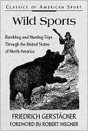 Friedrich Gerstacker: Wild Sports(Classics of American Sport Series): Rambling and Hunting Trips Through the United States of North America