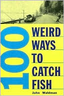 Book cover image of 100 Weird Ways to Catch a Fish by John R. Waldman