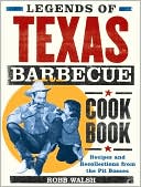 Robb Walsh: Legends of Texas Barbecue Cookbook: Recipes and Recollections from the Pit Bosses