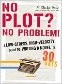 Chris Baty: No Plot? No Problem!: A Low-Stress, High-Velocity Guide to Writing a Novel in 30 Days