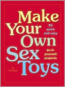Matt Pagett: Make Your Own Sex Toys: 50 Quick and Easy Do-It-Yourself Projects