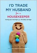 Trisha Ashworth: I'd Trade My Husband for a Housekeeper: Loving Your Marriage after the Baby Carriage
