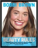 Bobbi Brown: Bobbi Brown Beauty Rules: Fabulous Looks, Beauty Essentials, and Life Lessons for Loving Your Teens and Twenties