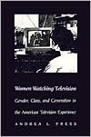 Andrea L. Press: Women Watching Television: Gender, Class, and Generation in the American Television Experience