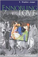 C. Stephen Jaeger: Ennobling Love: In Search of a Lost Sensibility